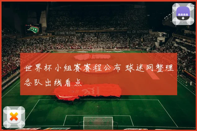 世界杯小组赛赛程公布 球迷网整理各队出线看点
