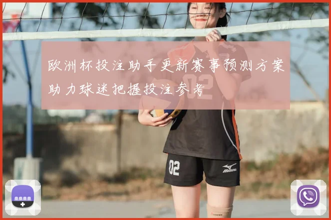 欧洲杯投注助手更新赛事预测方案助力球迷把握投注参考