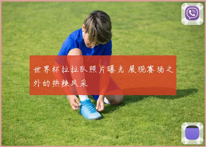 世界杯拉拉队照片曝光 展现赛场之外的热辣风采