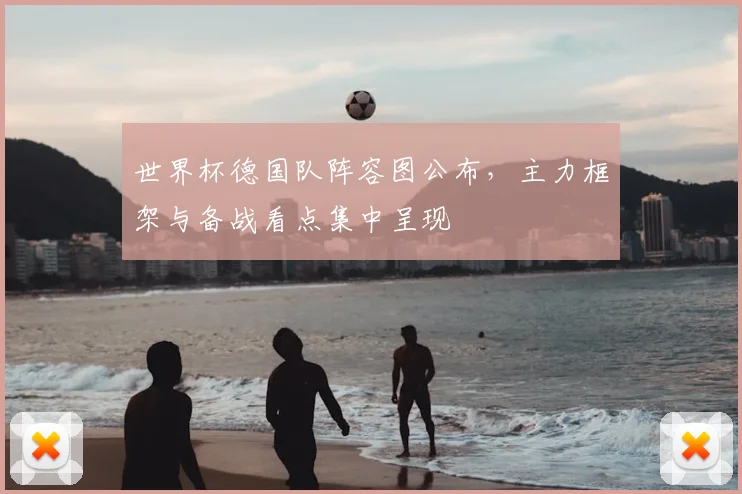 世界杯德国队阵容图公布,主力框架与备战看点集中呈现