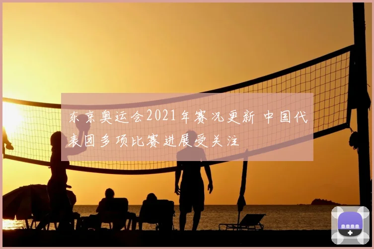 东京奥运会2021年赛况更新 中国代表团多项比赛进展受关注