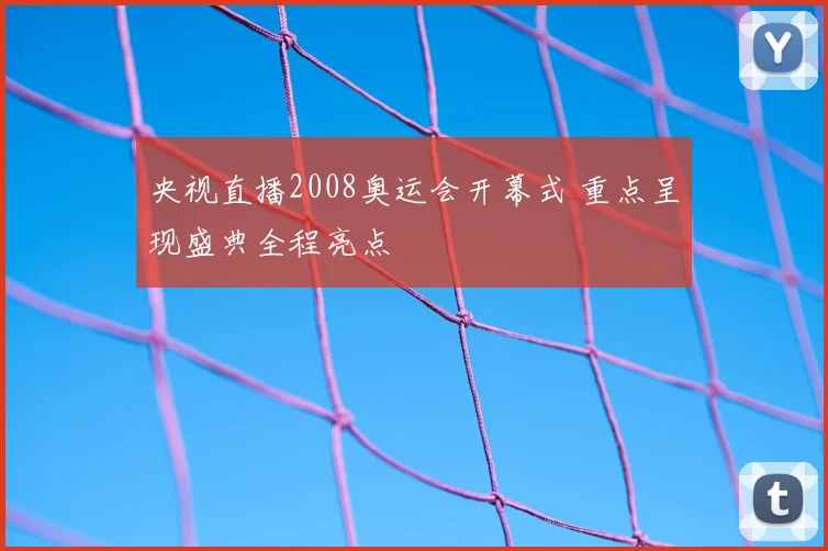 央视直播2008奥运会开幕式 重点呈现盛典全程亮点