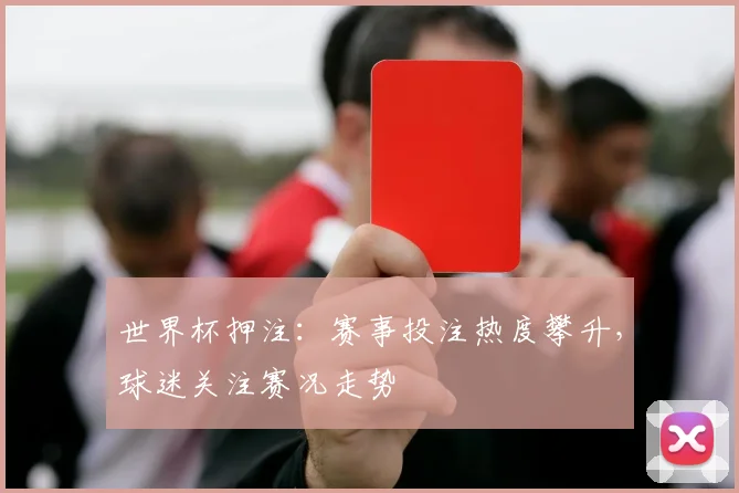 世界杯押注:赛事投注热度攀升,球迷关注赛况走势